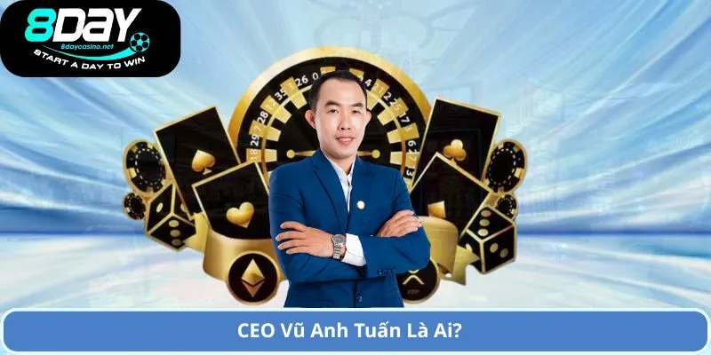 CEO Vũ Anh Tuấn – Người Sáng Lập Nhà Cái 8DAY Và Thành Công 1 CEO Vũ Anh Tuấn Là Ai?
