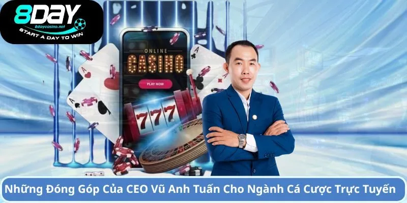 CEO Vũ Anh Tuấn – Người Sáng Lập Nhà Cái 8DAY Và Thành Công 3 Những Đóng Góp Của CEO Vũ Anh Tuấn Cho Ngành Cá Cược Trực Tuyến